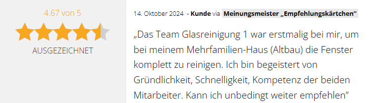 Positive 4,67-Sterne-Kundenbewertung vom 14.10.2024 für die GSV Gebäudereinigung & Grundstücksdienste GmbH in Dessau-Roßlau: "Das Team Glasreinigung 1 war erstmalig bei mir, um bei meinem Mehrfamilien-Haus (Altbau) die Fenster komplett zu reinigen. Ich bin begeistert von Gründlichkeit, Schnelligkeit, Kompetenz der beiden Mitarbeiter. Kann ich unbedingt weiter empfehlen."