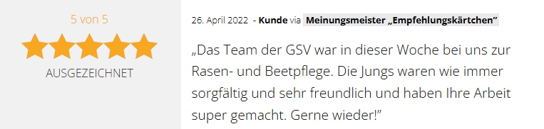 Positive 5-Sterne-Kundenbewertung vom 26.04.2022 für die GSV Gebäudereinigung & Grundstücksdienste GmbH in Dessau-Roßlau: "Das Team der GSV war in dieser Woche bei uns zur Rasen- & Beetpflege. Die Jungs waren wie immer sorgfältig und sehr freundlich und haben Ihre Arbeit super gemacht. Gerne wieder!"